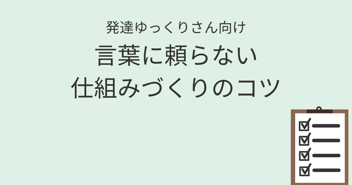 発達ゆっくりさん向け 言葉に頼らない仕組みづくりのコツの記事アイキャッチ画像