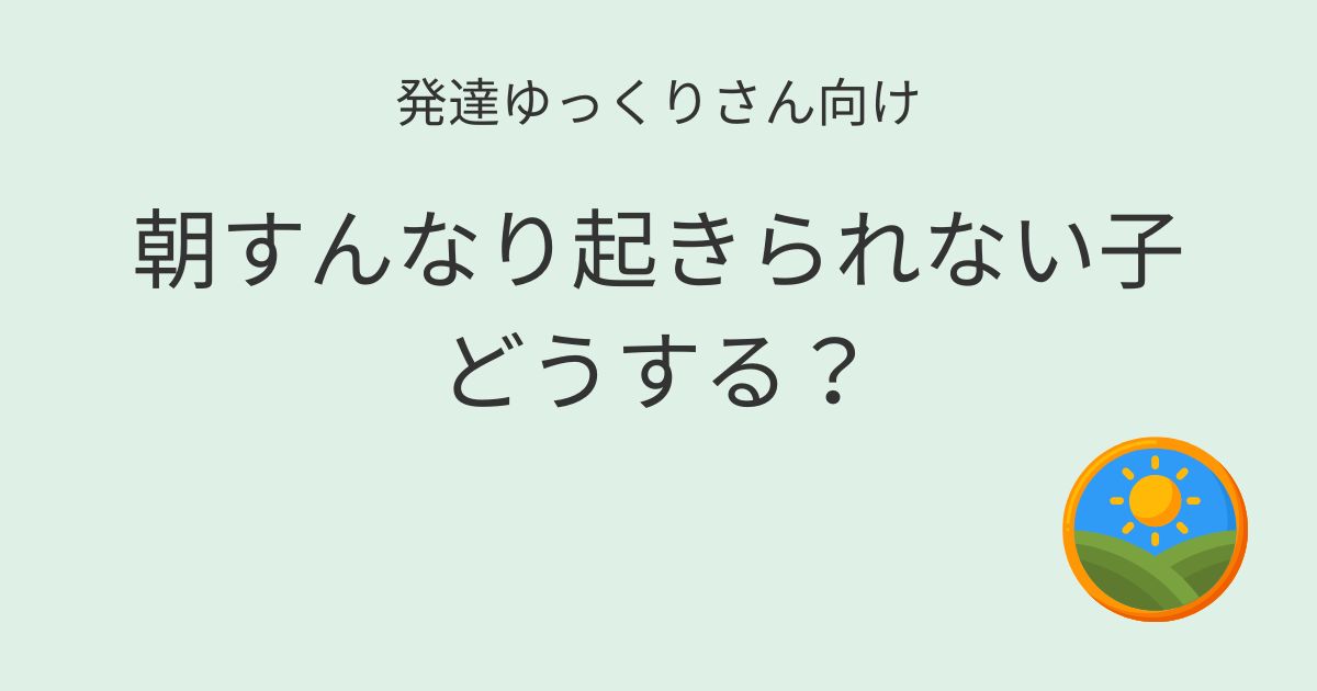 発達ゆっくりさん向け｜朝すんなり起きられない子どうする記事アイキャッチ画像