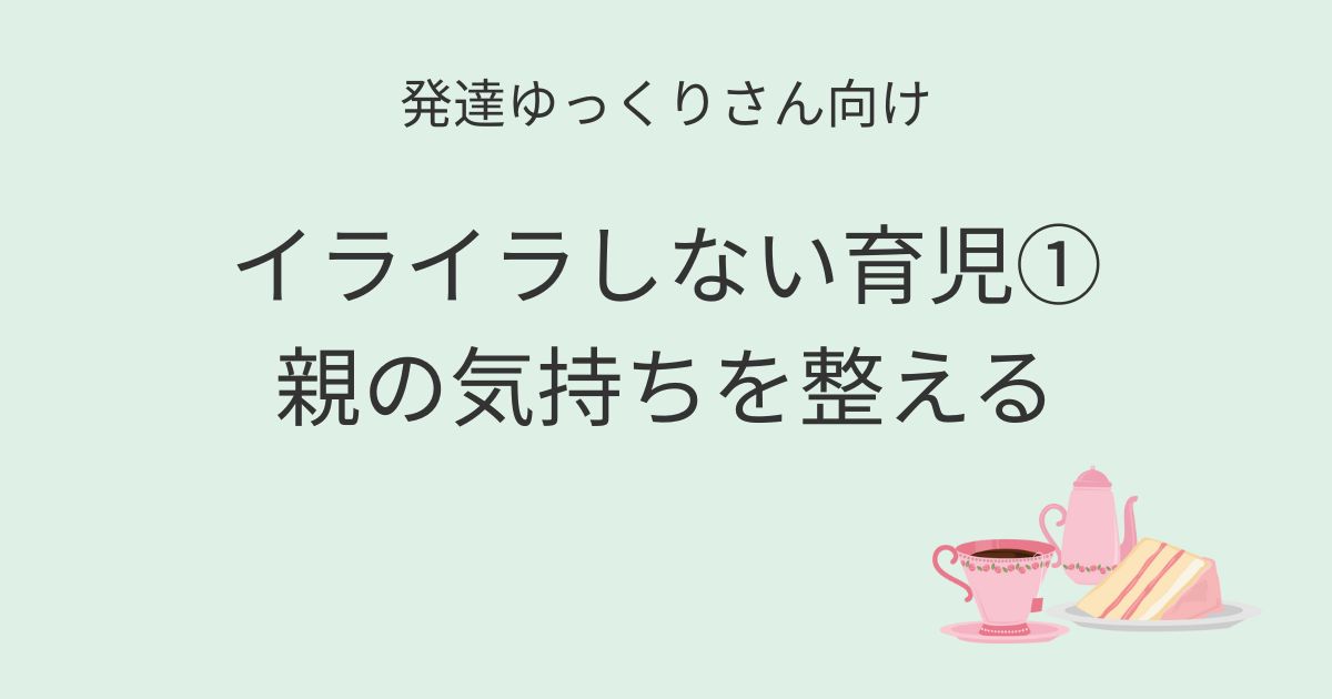 発達ゆっくりさん向け｜イライラしない育児①親の気持ちを整えるアイキャッチ画像