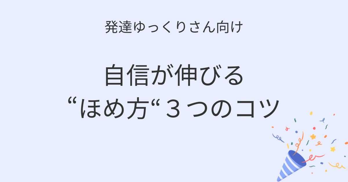 発達ゆっくりさん向け 子どもの自信が伸びる“ほめ方”3つのコツの記事アイキャッチ画像