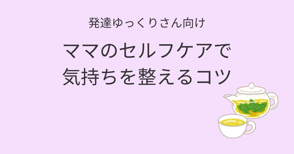 発達ゆっくりさん向け ママのセルフケアで気持ちを整えるコツの記事アイキャッチ画像