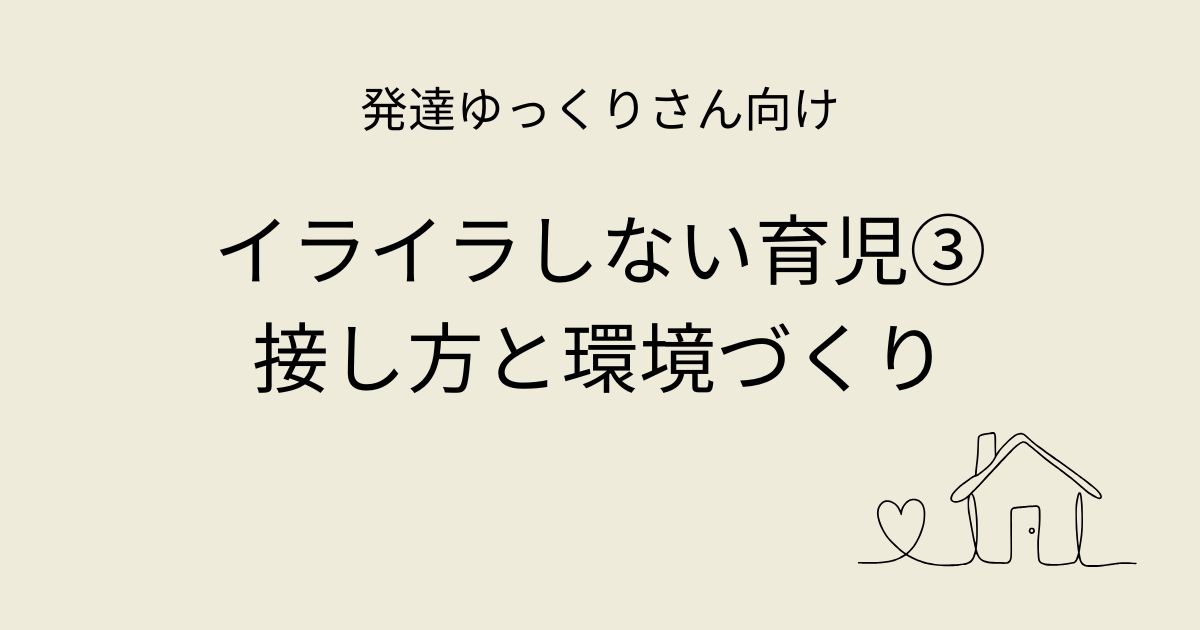 発達ゆっくりさん向け｜イライラしない育児③接し方と環境づくりアイキャッチ画像