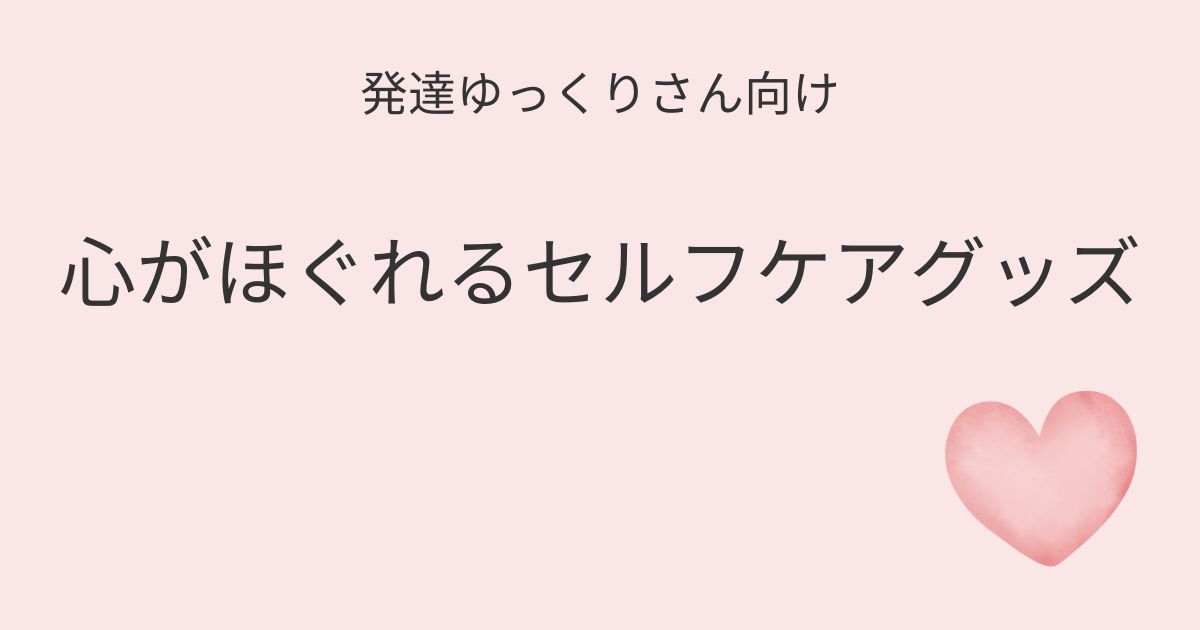 発達ゆっくりさん向け 心がほぐれるセルフケアグッズの記事アイキャッチ画像
