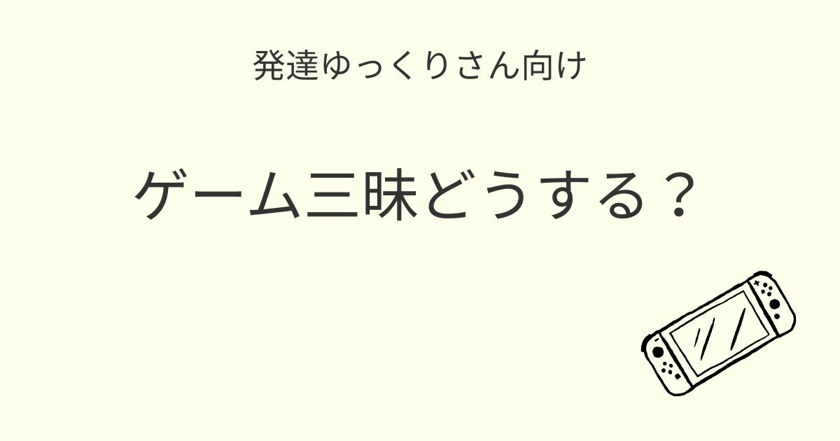 発達ゆっくりさん向け｜ゲーム三昧どうする記事アイキャッチ画像