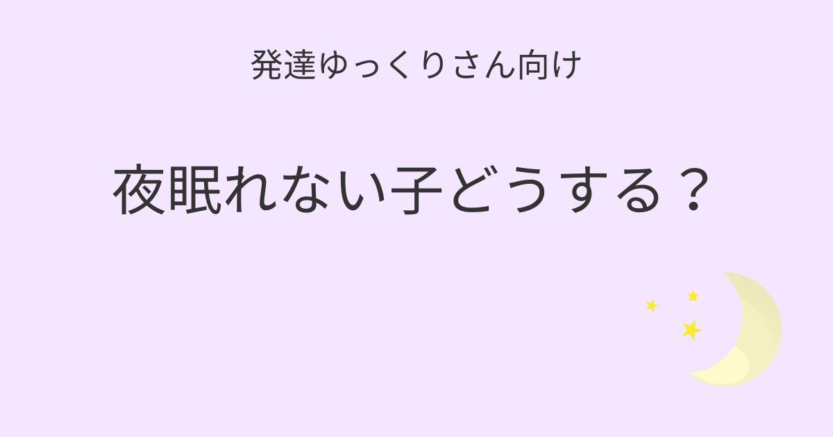 発達ゆっくりさん向け 夜眠れない子への寄り添い方記事アイキャッチ画像