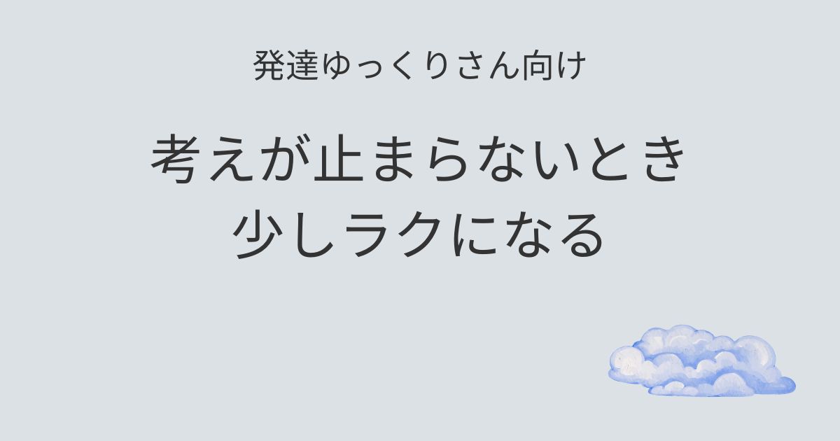 発達ゆっくりさん向け｜考えが止まらないとき少しラクになる記事アイキャッチ画像
