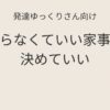 発達ゆっくりさん向け｜やらなくていい家事を決めていい理由 記事アイキャッチ画像