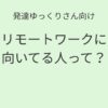 発達ゆっくりさん向け｜リモートワークに向いてる人記事アイキャッチ画像