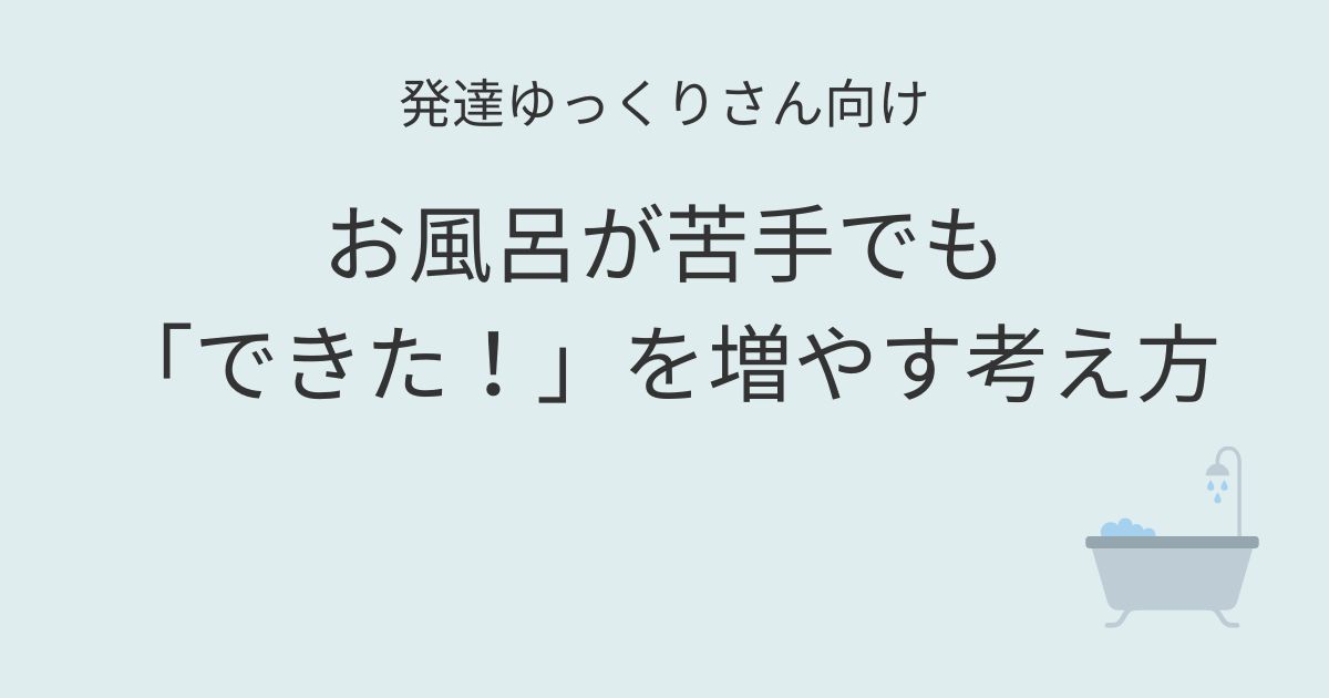 発達ゆっくりさん向け｜お風呂が苦手でも「できた！」を増やす考え方 記事アイキャッチ画像