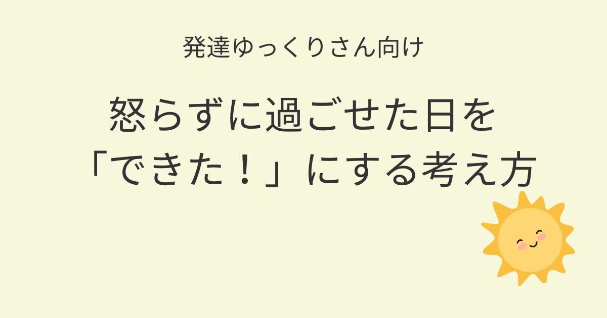 発達ゆっくりさん向け｜怒らずに過ごせた日を「できた！」にする考え方記事アイキャッチ画像
