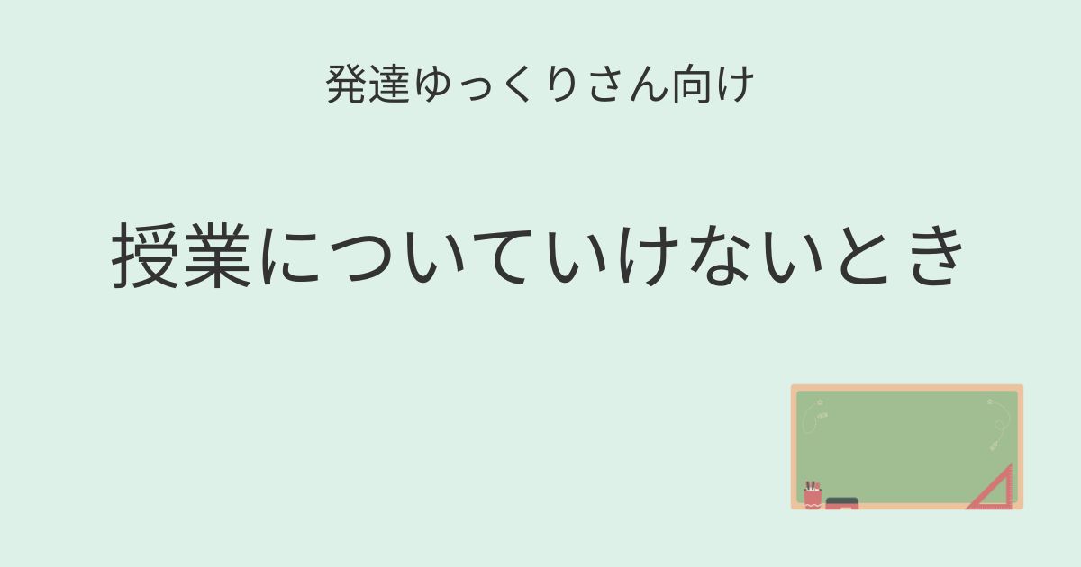 発達ゆっくりさん向け｜授業についていけないとき記事アイキャッチ画像