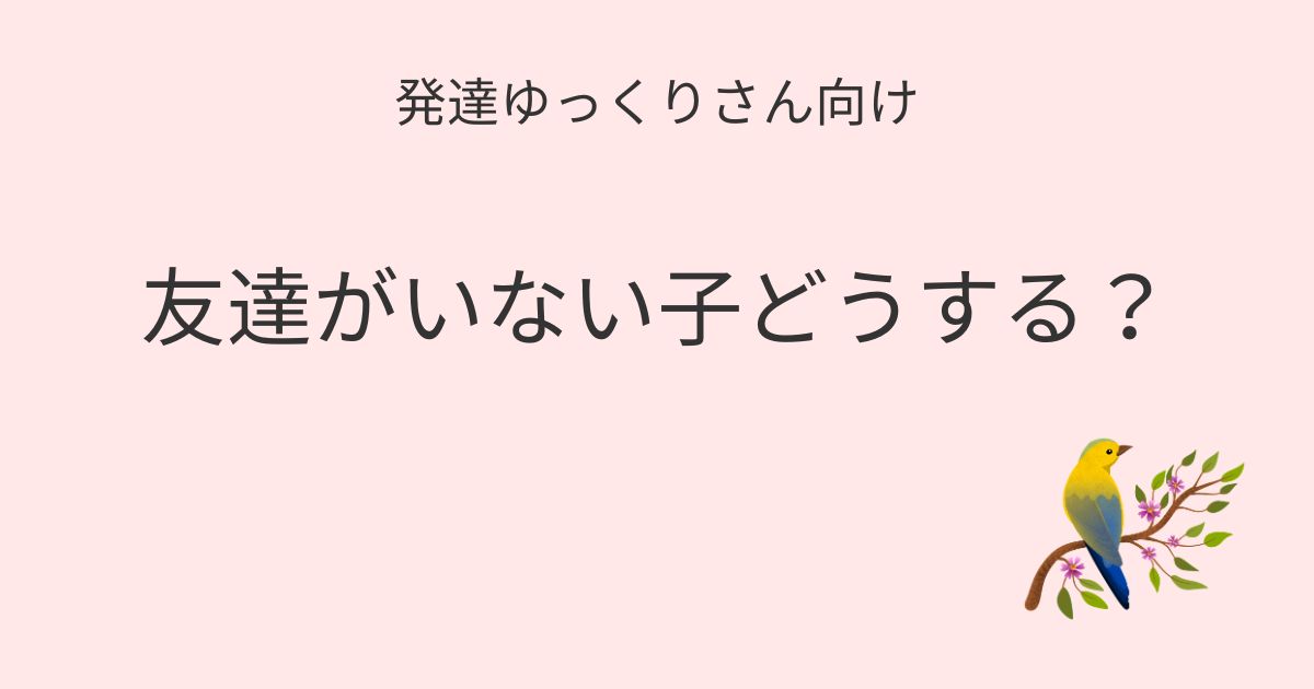 発達ゆっくりさん向け｜友達がいない子どうする記事アイキャッチ画像