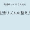 発達ゆっくりさん向け｜生活リズム記事アイキャッチ画像