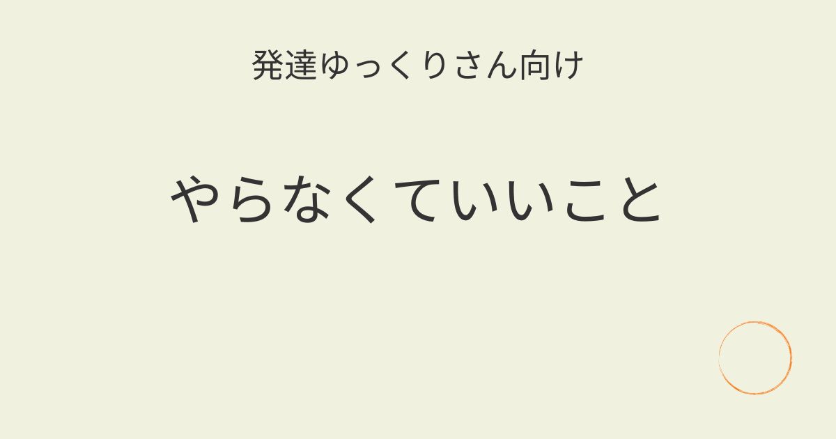 発達ゆっくりさん向け｜やらなくていいこと記事アイキャッチ画像