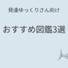 発達ゆっくりさん向け｜おすすめ図鑑3選記事アイキャッチ画像