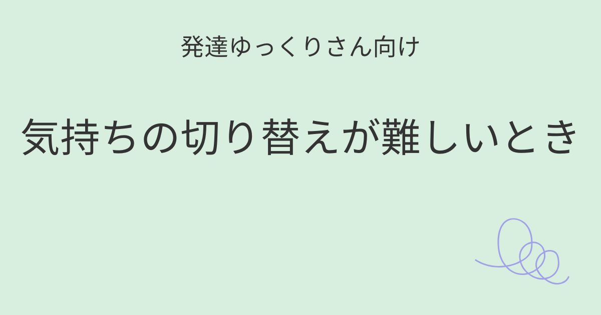 発達ゆっくりさん向け｜気持ちの切り替えが難しい子への関わり方を紹介するアイキャッチ画像