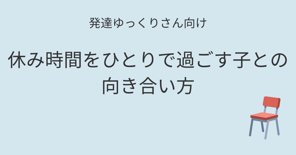 発達ゆっくりさん向け｜休み時間をひとりで過ごす子との向き合い方を紹介するアイキャッチ画像