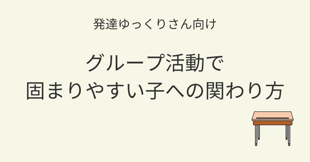 発達ゆっくりさん向け｜グループ活動で固まりやすい子への関わり方を紹介するアイキャッチ画像