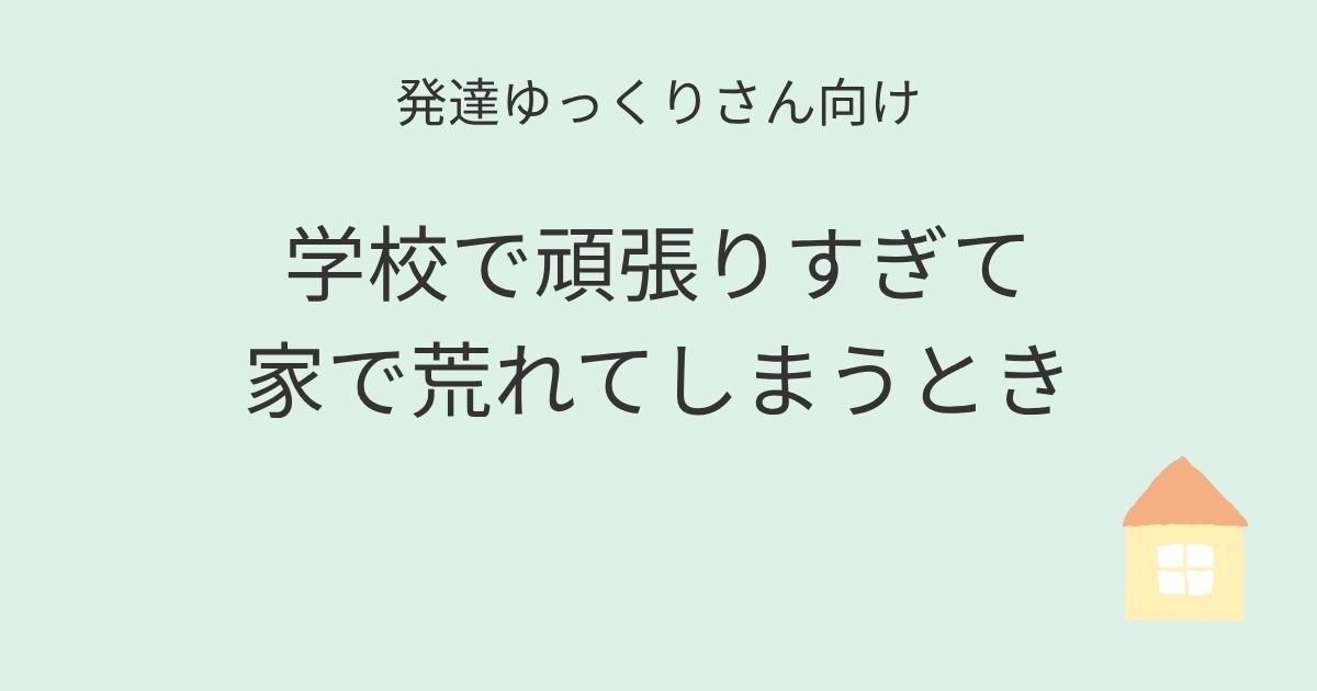 発達ゆっくりさん向け｜学校で頑張りすぎて家で荒れてしまうとき 記事アイキャッチ画像