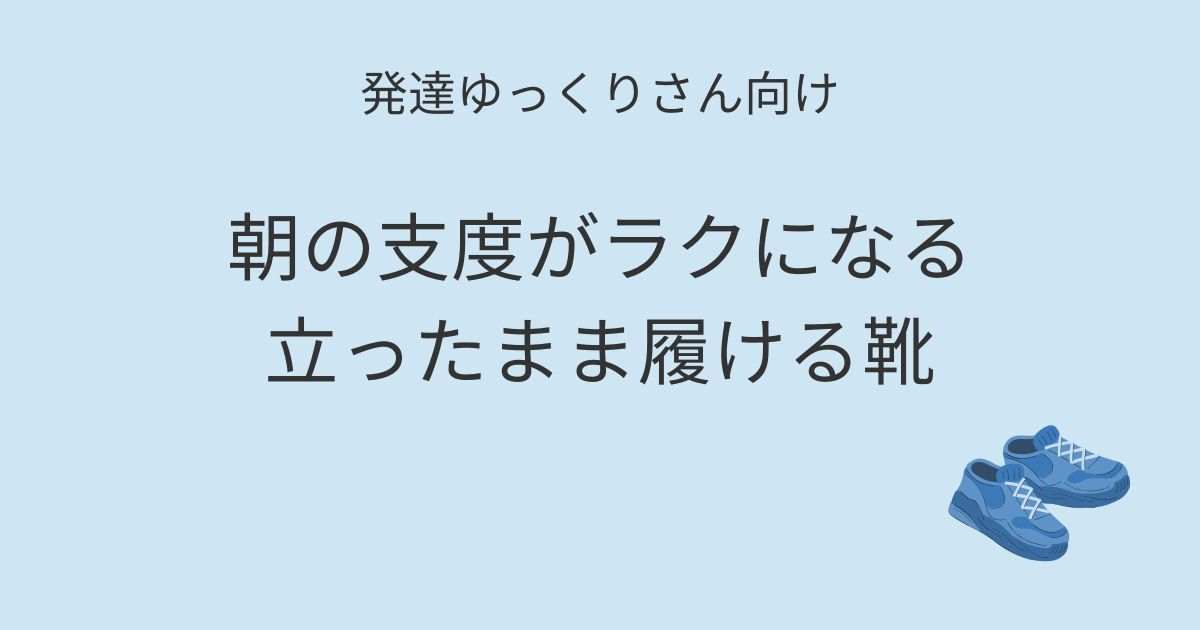 発達ゆっくりさん向け｜朝の支度がラクになる立ったまま履ける靴 記事アイキャッチ画像