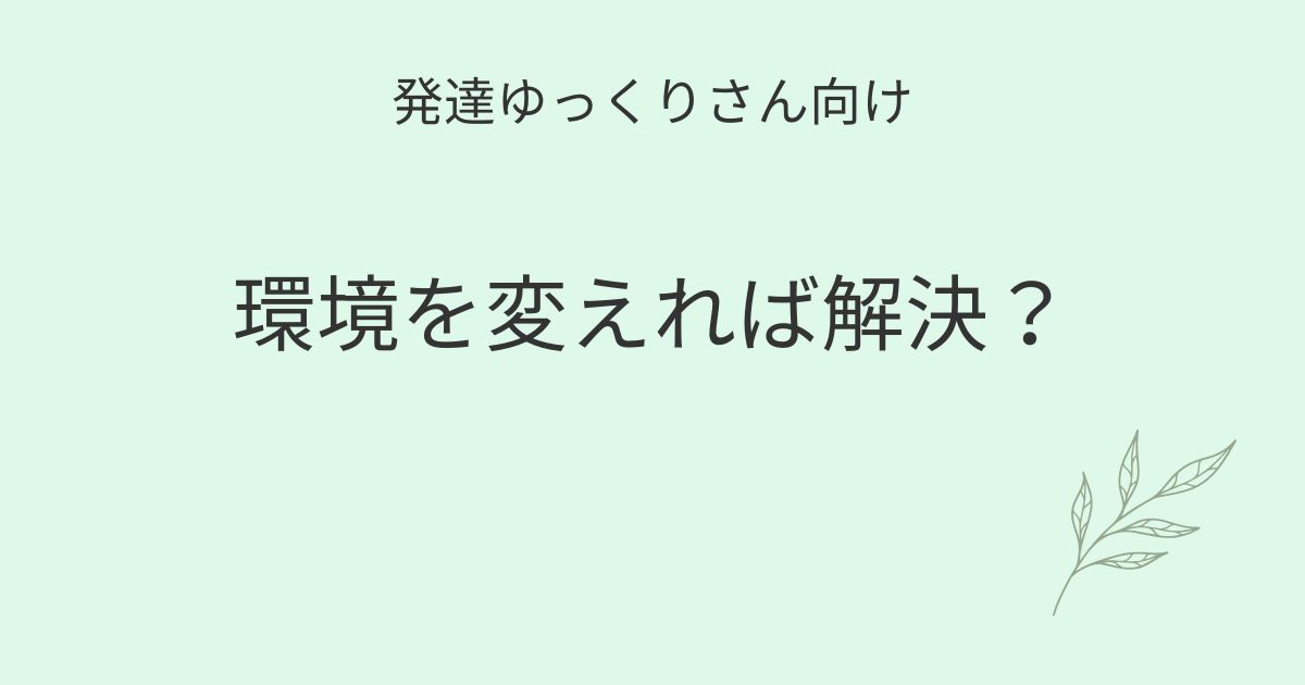 発達ゆっくりさん向け｜環境を変えれば解決？記事アイキャッチ画像