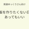 発達ゆっくりさん向け｜ご飯を作りたくない日があってもいい 記事アイキャッチ画像