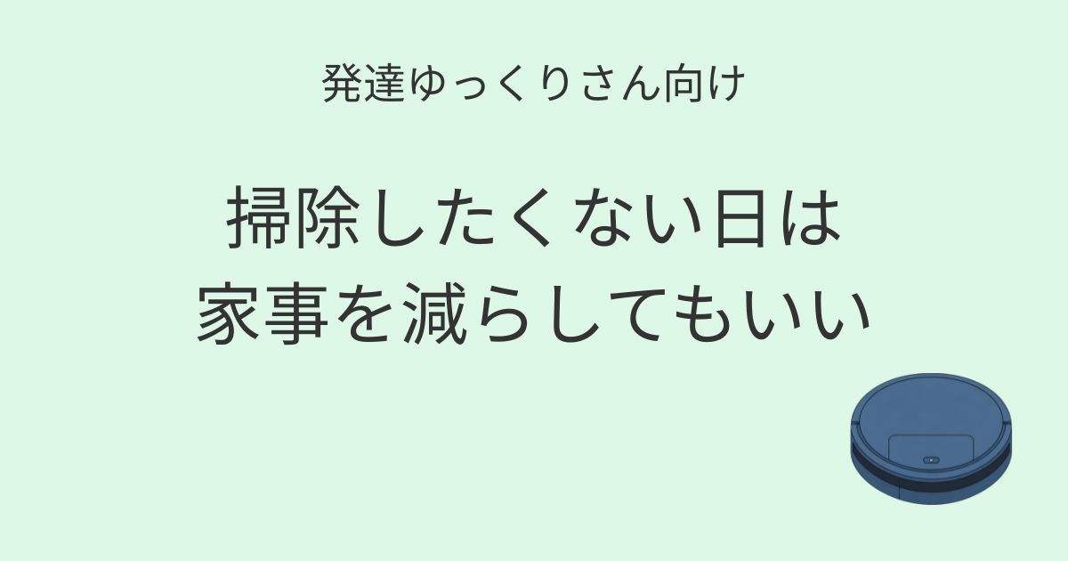 発達ゆっくりさん向け｜掃除したくない日は家事を減らしてもいい 記事アイキャッチ画像