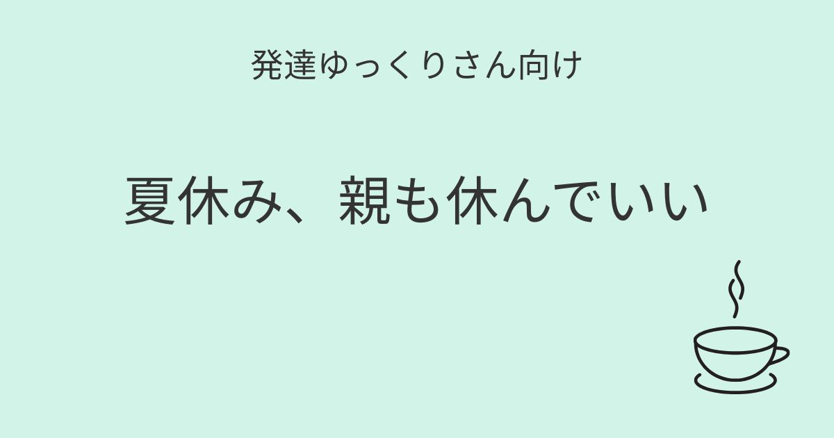 発達ゆっくりさん向け｜夏休み、親も休んでいい 記事アイキャッチ画像