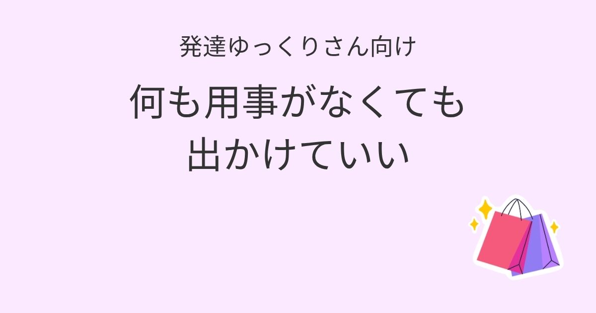 発達ゆっくりさん向け｜何も用事がなくても出かけていい 記事アイキャッチ画像