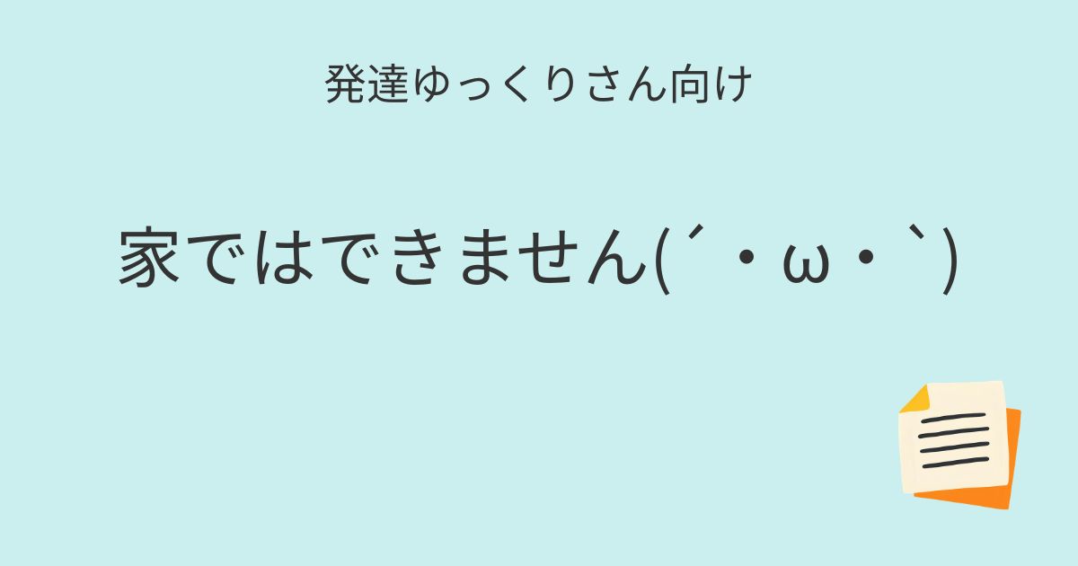 発達ゆっくりさん向け｜家ではできません 記事アイキャッチ画像