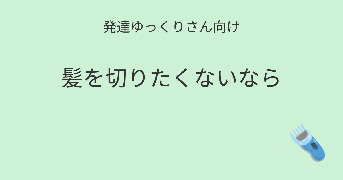 発達ゆっくりさん向け｜髪を切りたくないなら無理しなくてもいい 記事アイキャッチ画像